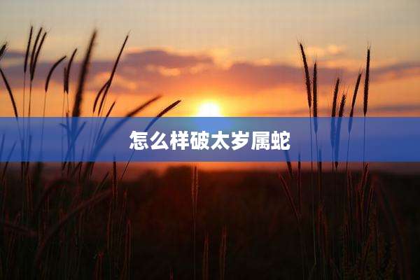 怎么样破太岁属蛇