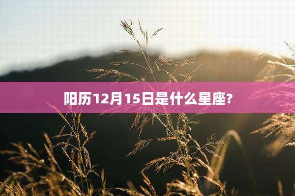 阳历12月15日是什么星座?
