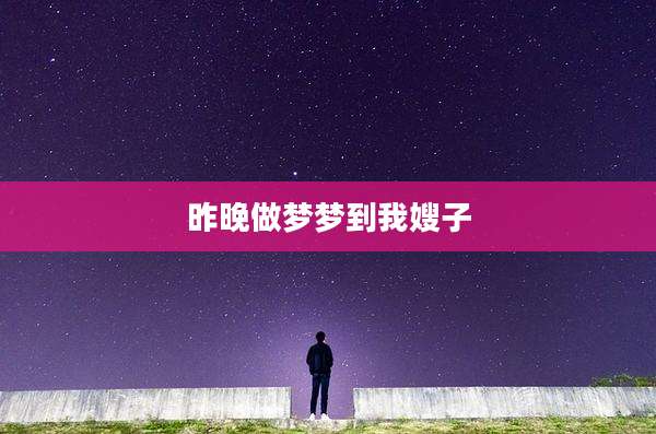 昨晚做梦梦到我嫂子
