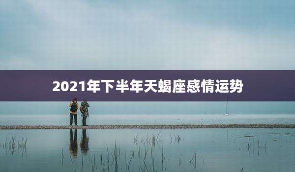 2021年下半年天蝎座感情运势