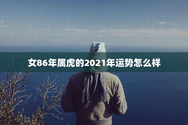 女86年属虎的2021年运势怎么样