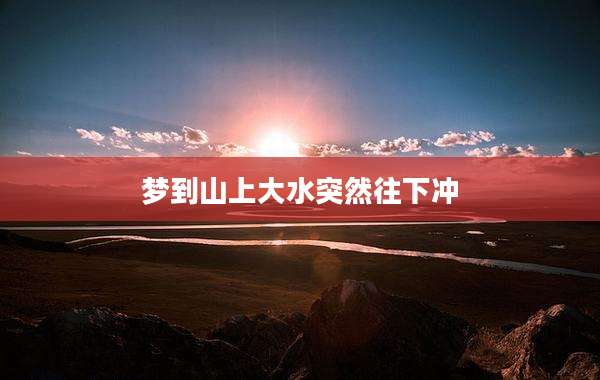 梦到山上大水突然往下冲