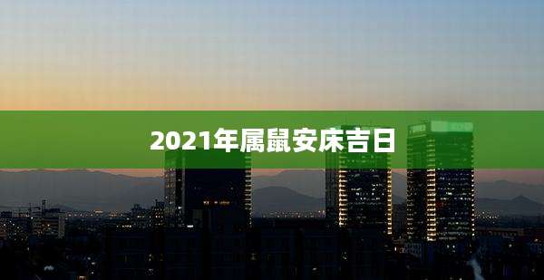 2021年属鼠安床吉日