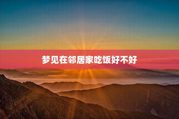 梦见在邻居家吃饭好不好