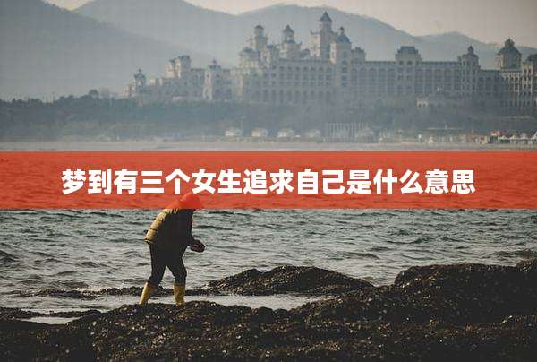 梦到有三个女生追求自己是什么意思
