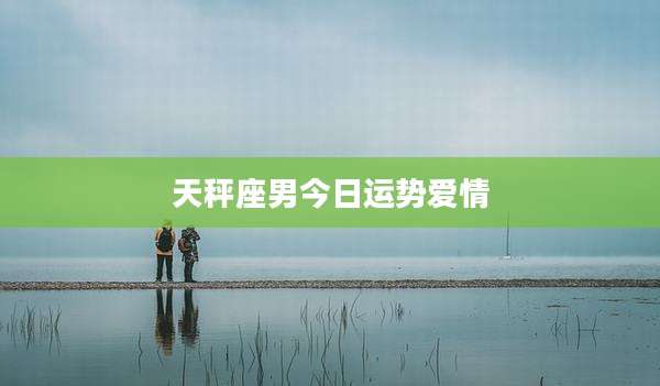 天秤座男今日运势爱情