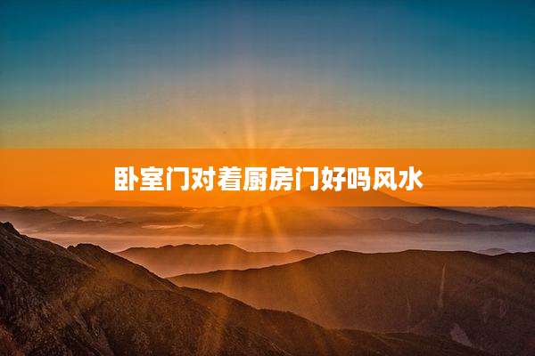 卧室门对着厨房门好吗风水