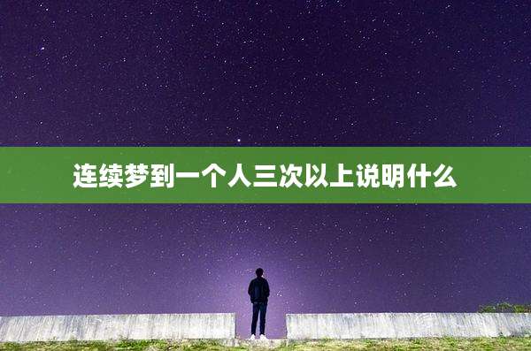 连续梦到一个人三次以上说明什么