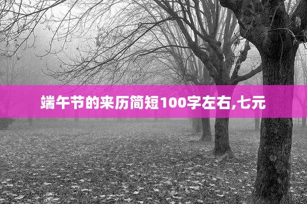 端午节的来历简短100字左右,七元