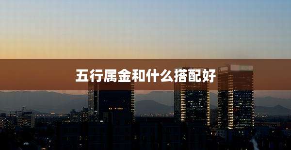 五行属金和什么搭配好