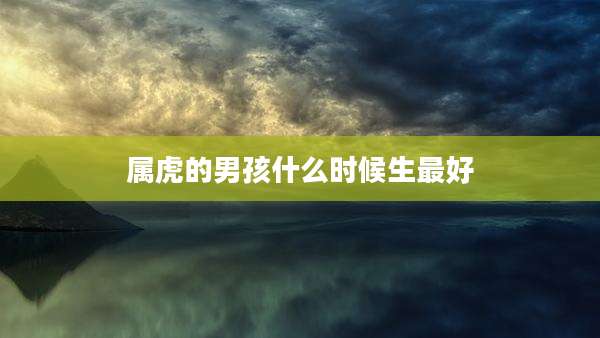 属虎的男孩什么时候生最好