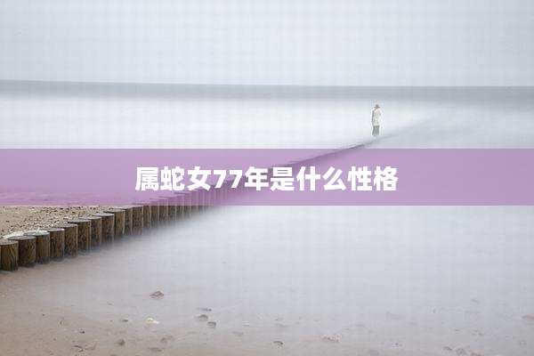 属蛇女77年是什么性格