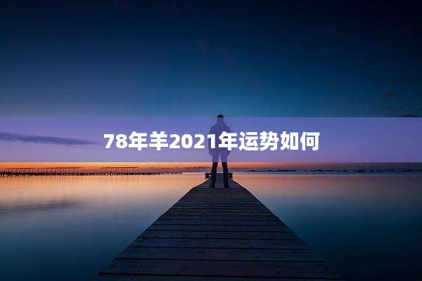 78年羊2021年运势如何