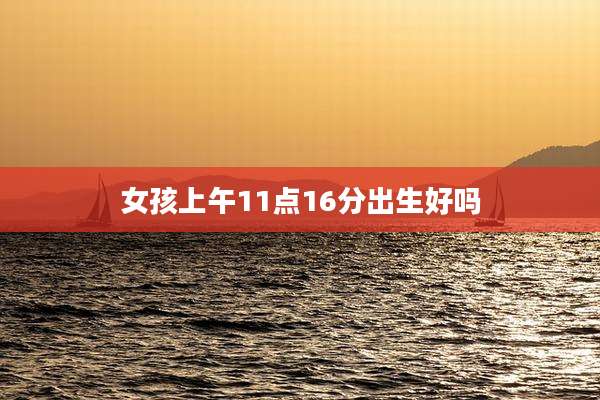 女孩上午11点16分出生好吗