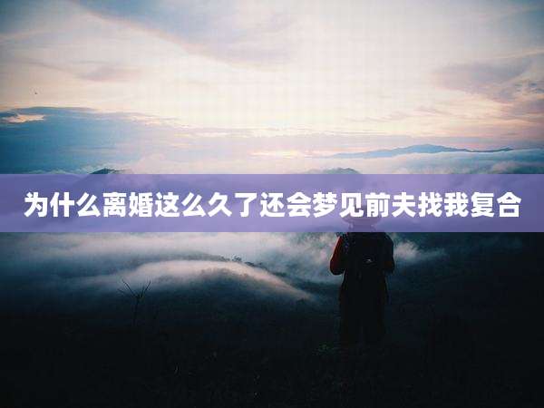 为什么离婚这么久了还会梦见前夫找我复合