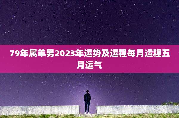 79年属羊男2023年运势及运程每月运程五月运气