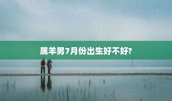属羊男7月份出生好不好?