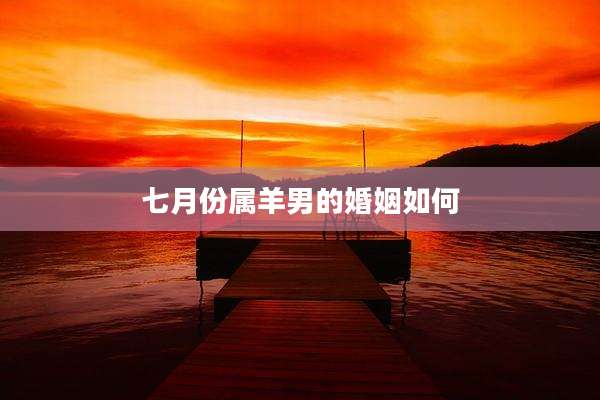 七月份属羊男的婚姻如何