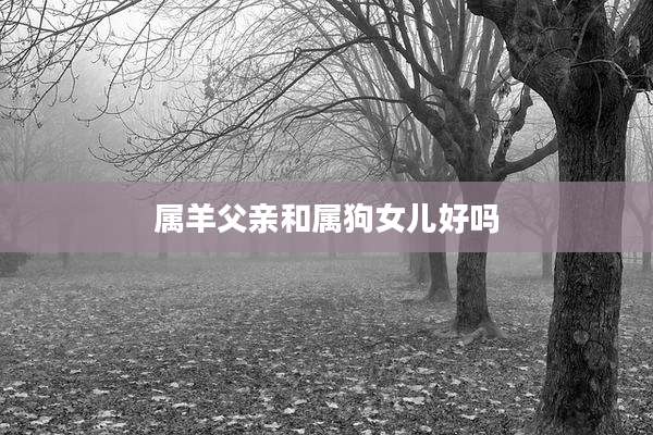 属羊父亲和属狗女儿好吗