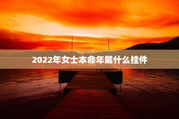 2022年女士本命年戴什么挂件