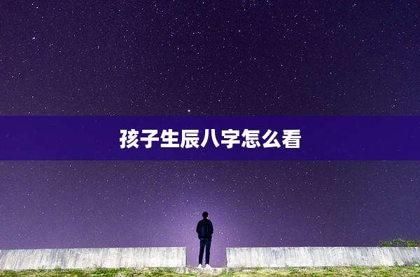 孩子生辰八字怎么看