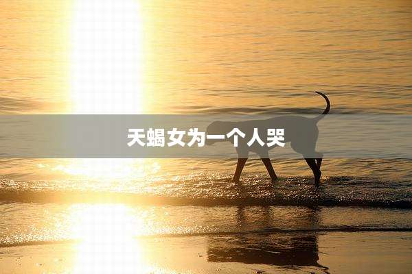 天蝎女为一个人哭