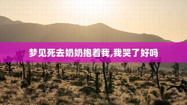 梦见死去奶奶抱着我,我哭了好吗