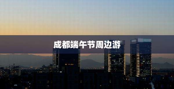 成都端午节周边游
