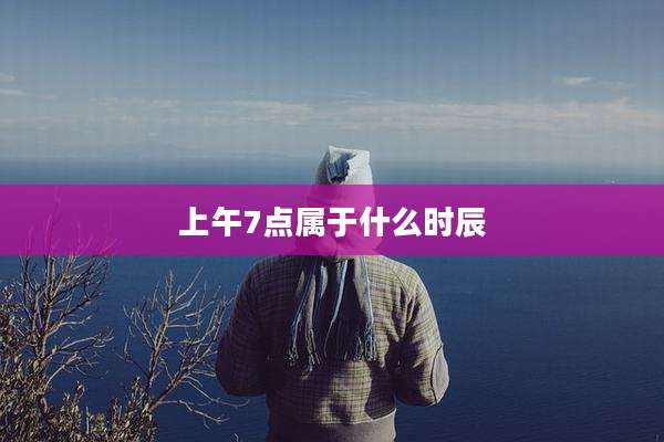 上午7点属于什么时辰
