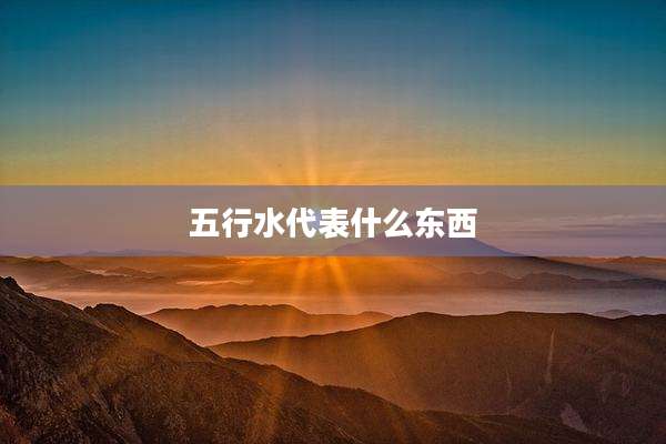 五行水代表什么东西