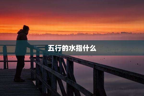 五行的水指什么