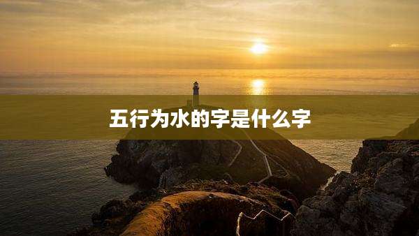 五行为水的字是什么字