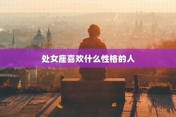 处女座喜欢什么性格的人