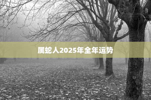 属蛇人2025年全年运势