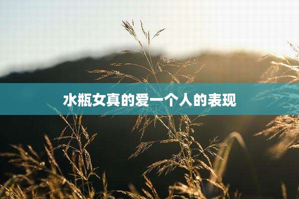 水瓶女真的爱一个人的表现