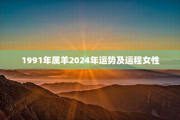 1991年属羊2024年运势及运程女性