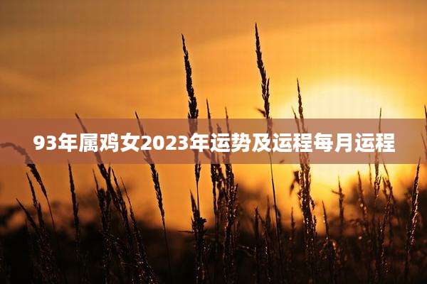 93年属鸡女2023年运势及运程每月运程