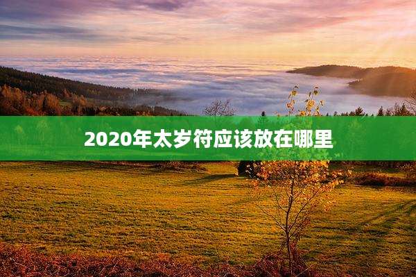 2020年太岁符应该放在哪里