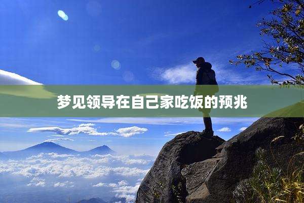 梦见领导在自己家吃饭的预兆