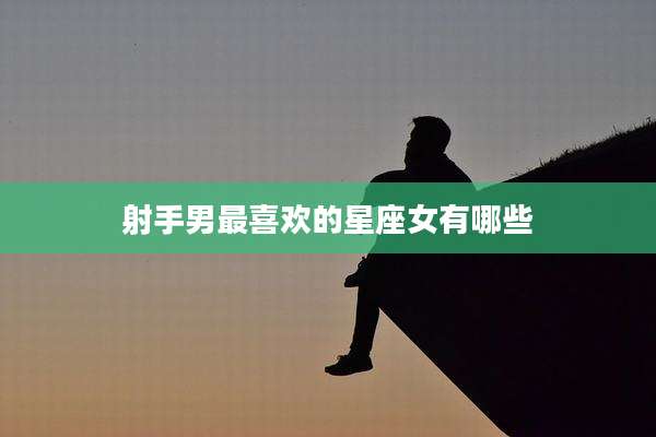射手男最喜欢的星座女有哪些