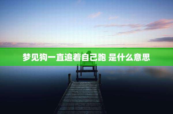 梦见狗一直追着自己跑 是什么意思