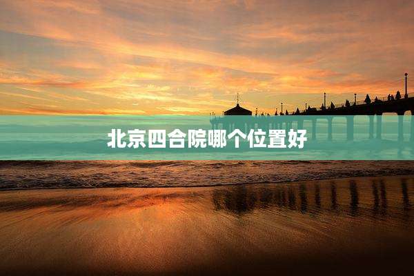 北京四合院哪个位置好
