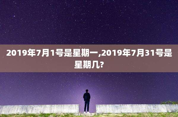 2019年7月1号是星期一,2019年7月31号是星期几?