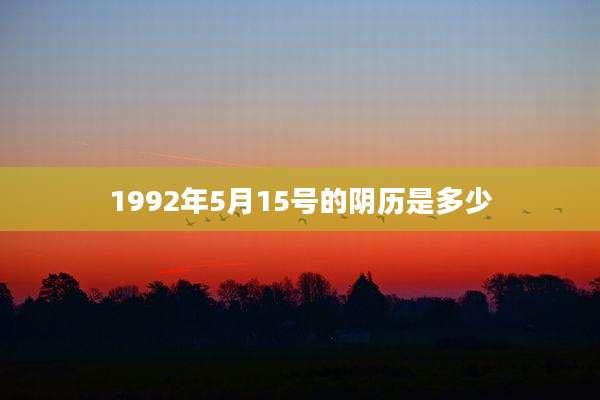 1992年5月15号的阴历是多少