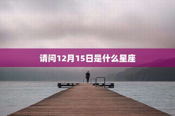 请问12月15日是什么星座