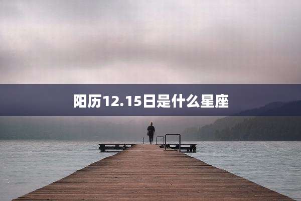 阳历12.15日是什么星座