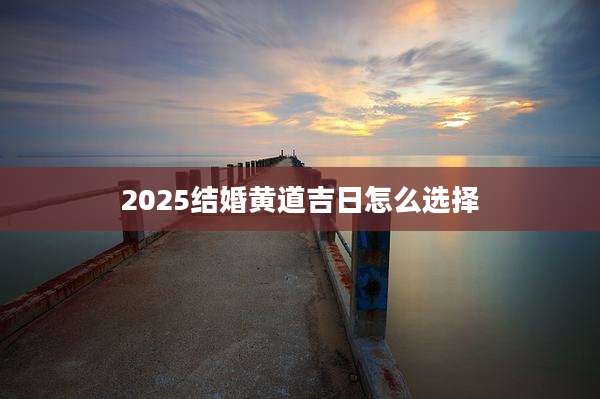 2025结婚黄道吉日怎么选择