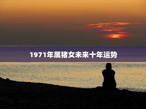 1971年属猪女未来十年运势