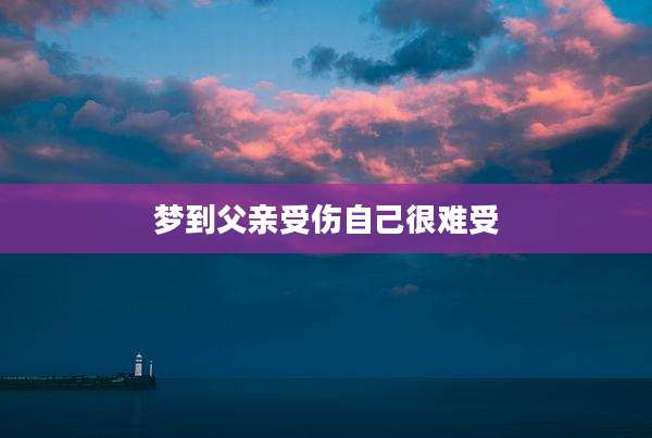 梦到父亲受伤自己很难受