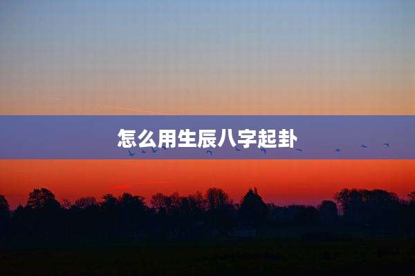 怎么用生辰八字起卦